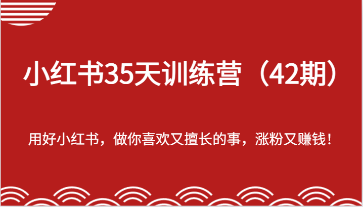 小红书35天训练营(42期)-用好小红书,做你喜欢又擅长的事,涨粉又赚钱!-网创项目