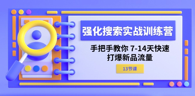 （11557期）强化 搜索实战训练营，手把手教你 7-14天快速-打爆新品流量（13节课）-网创项目