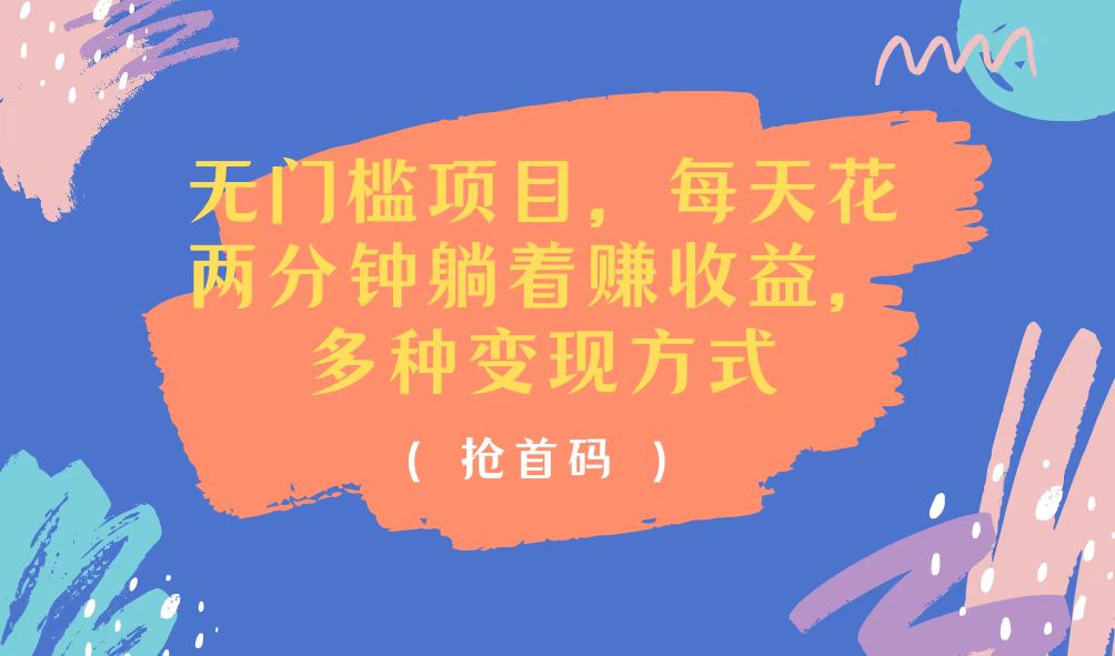 （11647期）无门槛项目，每天花两分钟躺着收益，多种收益方式-网创项目