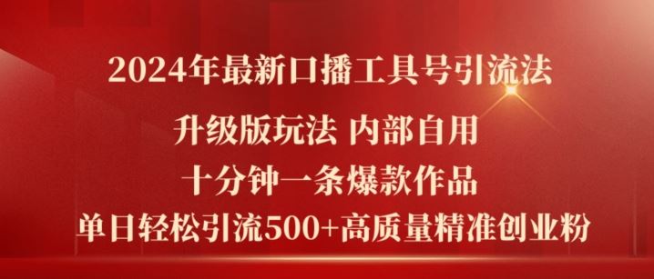2024年最新升级版口播工具号引流法，十分钟一条爆款作品，日引流500+高质量精准创业粉-网创项目