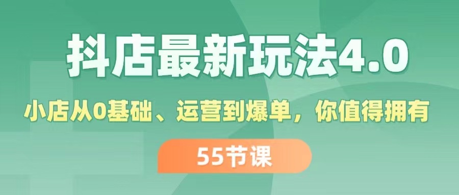 （11748期）抖店最新玩法4.0，小店从0基础、运营到爆单，你值得拥有（55节）-网创项目