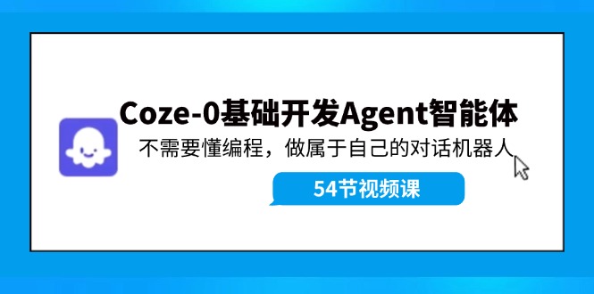 Coze-0基础开发 Agent智能体教程：不需要懂编程，做属于自己的对话机器人-网创项目