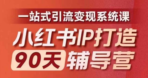 小红书IP打造90天辅导营(第十期)​内容全面升级，一站式引流变现系统课-网创项目