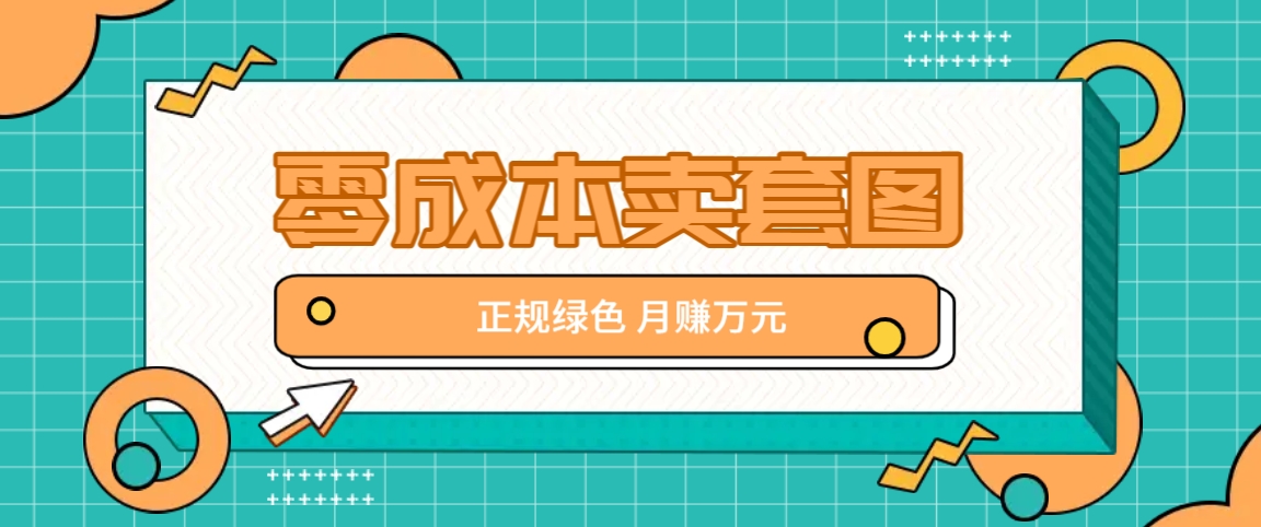 零成本卖套图，绿色正规项目，简单操作月收益10000+【揭秘】-网创项目