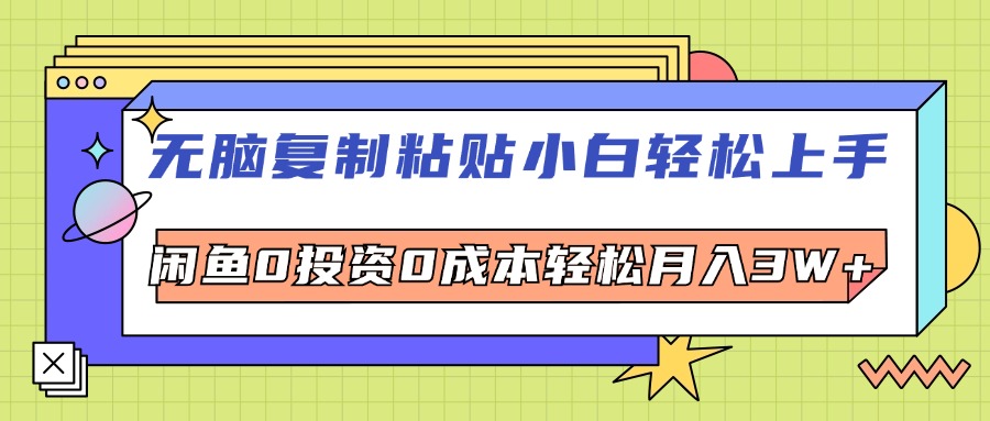 （12431期）无脑复制粘贴，小白轻松上手，电商0投资0成本轻松月入3W+-网创项目