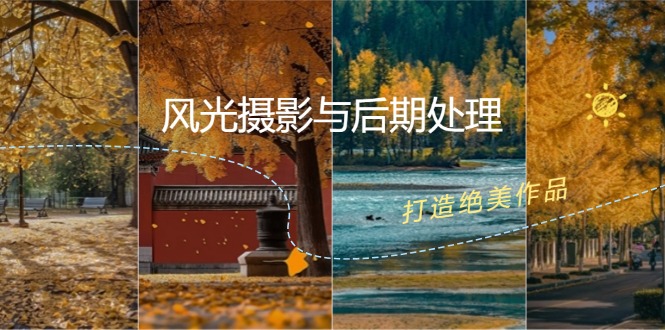 (12476期)风光 摄影与后期处理全课程:掌握光影、色彩、构图,打造绝美作品-网创项目