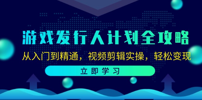 (12478期)游戏发行人计划全攻略:从入门到精通,视频剪辑实操,轻松变现-网创项目