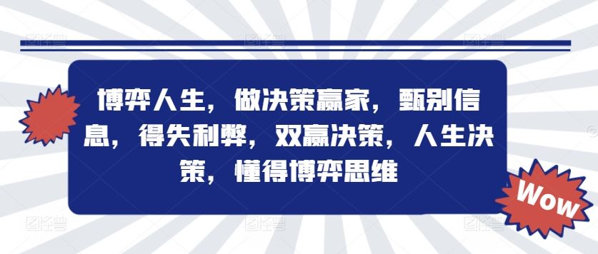 博弈人生,做决策赢家,甄别信息,得失利弊,双赢决策,人生决策,懂得博弈思维-网创项目
