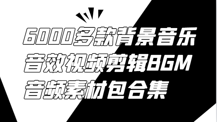6000多款背景音乐音效视频剪辑BGM音频素材包合集-网创项目
