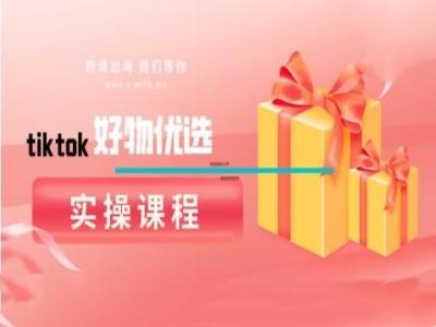 tiktok好物优选实操课程，好物分享操作技巧-网创项目
