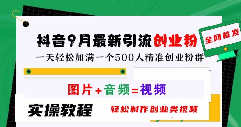 抖音9月最新引流创业粉，轻松制作创业类视频，一天轻松加满一个500人精准创业粉群【揭秘】-网创项目