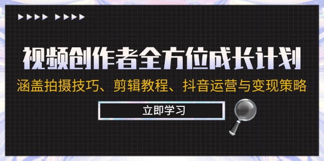视频创作者全方位成长计划:涵盖拍摄技巧、剪辑教程、抖音运营与变现策略-网创项目