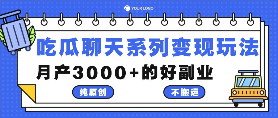 吃瓜聊天系列变现玩法，纯原创不搬运，月产3000+的好副业-网创项目