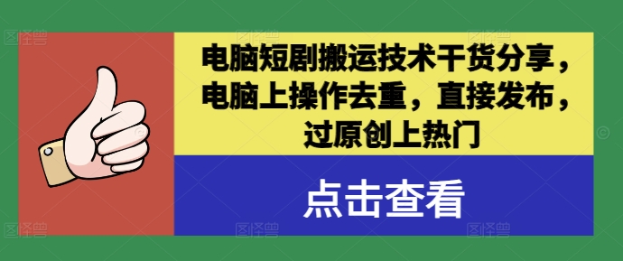 电脑短剧搬运技术干货分享，电脑上操作去重，直接发布，过原创上热门-网创项目