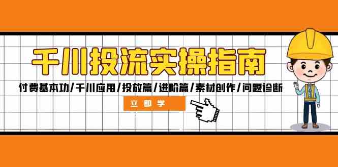 千川投流实操指南:付费基本功/千川应用/投放篇/进阶篇/素材创作/问题诊断-网创项目