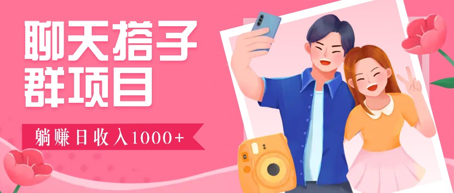 聊天搭子群项目：9.9元一单，全自动日入1000+，免费对接后台！-网创项目