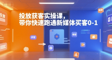 投放获客实操课，带你快速跑通新媒体买客0-1-网创项目