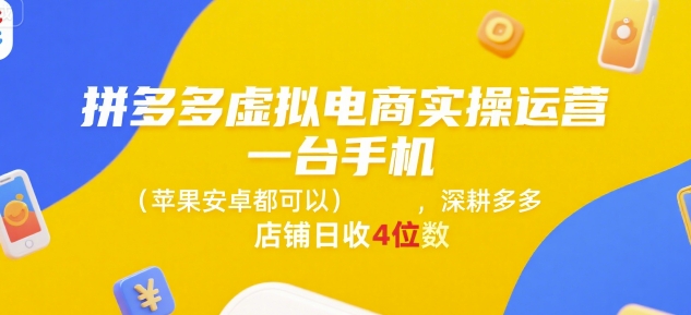 拼多多虚拟电商实操运营，一台手机(苹果安卓都可以)，深耕多多店铺日收4位数-网创项目