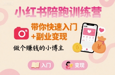 小红书陪跑训练营，带你快速入门+副业变现，做个賺钱的小博主-网创项目
