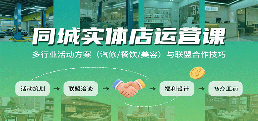 同城实体店运营课：多行业活动方案(汽修/餐饮/美容)与联盟合作技巧-网创项目