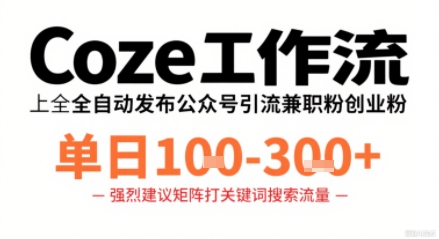 Coze工作流一键发布高质量公众号引流兼职粉代发粉，单日1-3张-网创项目