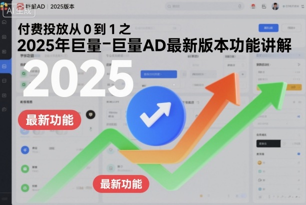 付费投放从0到1之2025年巨量AD最新版本功能讲解-网创项目