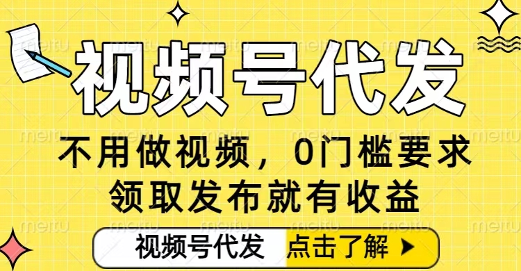 0门槛视频号代发项目，无需剪辑无需做视频，发布就有收益，任务没有上限，小白轻松日入5张【揭秘】-网创项目