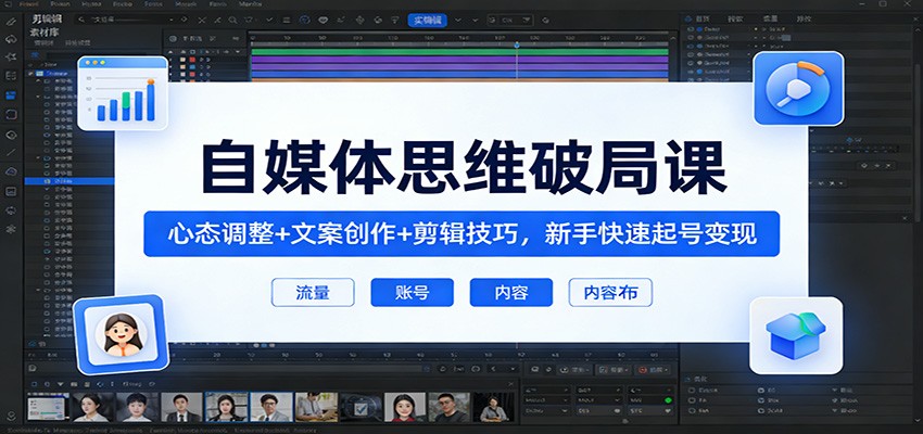 自媒体思维破局课：心态调整+文案创作+剪辑技巧，新手快速起号变现-网创项目