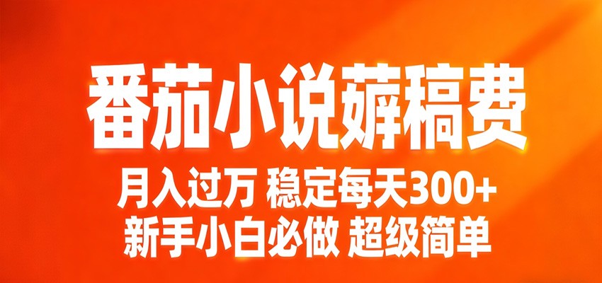 番茄小说赚稿费稳定300+每天，实操落地两年，新手小白必做，超级简单！-网创项目
