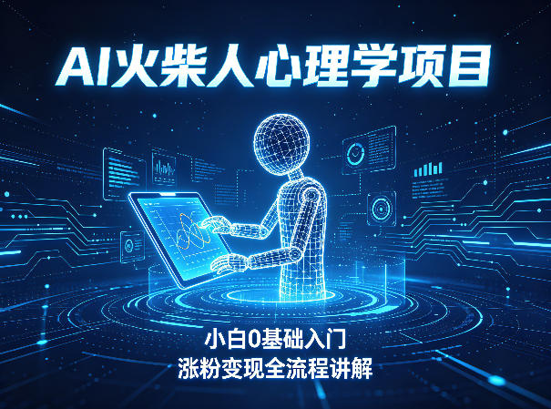 AI火柴人心理学短视频项目，小白0基础入门，涨粉变现全流程讲解-网创项目