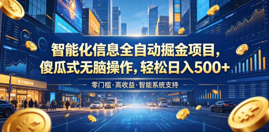 智能化信息全自动掘金项目，傻瓜式无脑操作，轻松日入500+【揭秘】-网创项目