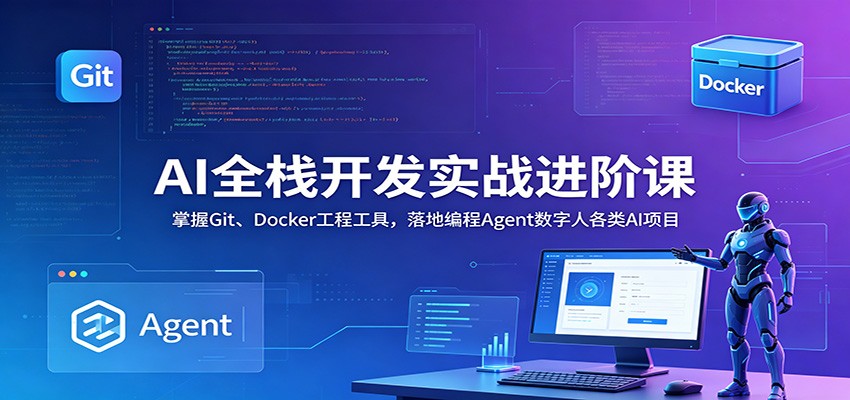 AI全栈开发实战进阶课：掌握Git、Docker工程工具，落地编程Agent数字人各类AI项目-网创项目
