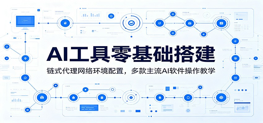 AI工具零基础搭建：链式代理网络环境配置，多款主流AI软件操作教学-网创项目