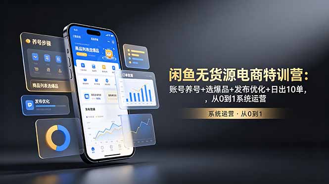 闲鱼无货源电商特训营：账号养号+选爆品+发布优化+日出10单，从0到1系统运营-网创项目