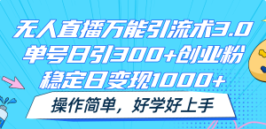 无人直播万能引流术3.0，单号日引300+创业粉，稳定日变现1000+，操作简单-网创项目