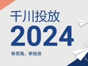 2024年千川投放,新思路新投放-网创项目