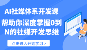 AI社媒体系开发课-帮助你深度掌握0到N的社媒开发思维(89节)-网创项目