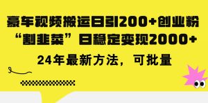 （11573期）豪车视频搬运日引200+创业粉，做知识付费日稳定变现5000+24年最新方法!-网创项目