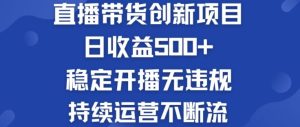 淘宝无人直播带货创新项目:日收益500+ 稳定开播无违规 持续运营不断流【揭秘】-网创项目