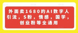 外面卖1680的AI数字人引流,S粉,情感,国学,创业粉等全通用-网创项目