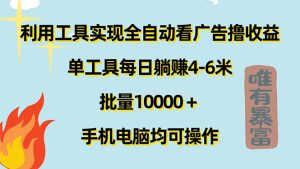 (11630期)利用工具实现全自动看广告撸收益,单工具每日躺赚4-6米 ,批量10000+…-网创项目