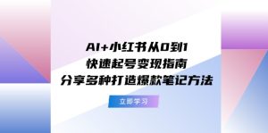 AI+小红书从0到1快速起号变现指南:分享多种打造爆款笔记方法-网创项目