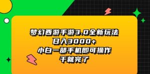 （11804期）梦幻西游手游3.0全新玩法，日入3000+，小白一部手机即可操作，干就完了-网创项目