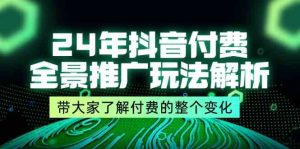 24年抖音付费全景推广玩法解析,带大家了解付费的整个变化 (9节课)-网创项目