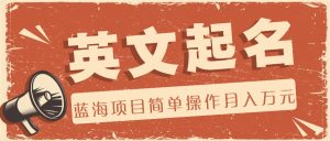 利用AI工具帮助起英文名，蓝海项目简单操作，0成本0门槛月收入万元-网创项目