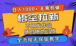 （11830期）悟空拉新日入1000+无需剪辑当天上手，一部手机随时随地可做，全流程无…-网创项目