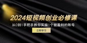 (11846期)2024短视频创业必修课,从0到1手把手教你实操1个能盈利的账号 (32节)-网创项目