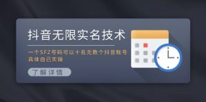 （11856期）抖音无限实名技术：一个SFZ号码可以十名无数个抖音账号，具体自己实操-网创项目