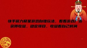 快手磁力聚星游戏自撸玩法,看看游戏广告获得收益,稳定项目,收益看自己时间【揭秘】-网创项目