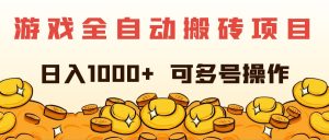 (11956期)游戏全自动搬砖项目,日入1000+ 可多号操作-网创项目